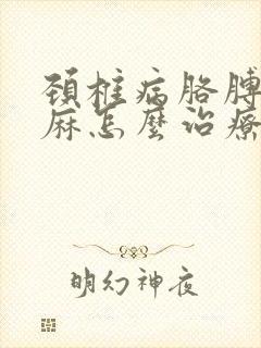 颈椎病胳膊麻手麻怎么治疗