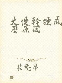 大便干硬成粒什么原因