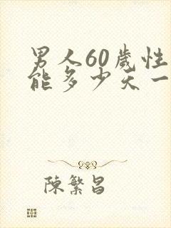 男人60岁性功能多少天一次正常