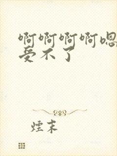 啊啊啊啊嗯嗯嗯受不了