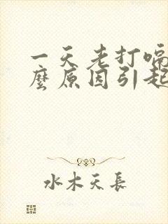 一天老打嗝是什么原因引起的