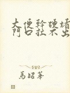 大便干硬堵在肛门口拉不出来