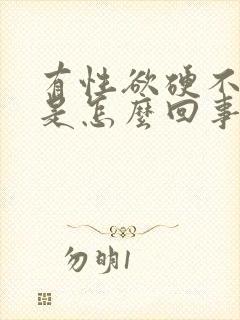 有性欲硬不起来是怎么回事