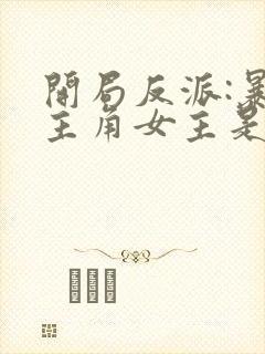 开局反派:暴草主角女主是谁