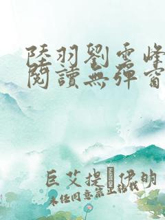 陆羽刘云峰全文阅读无弹窗