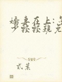 娇妻在上: 墨少轻轻亲免费阅读