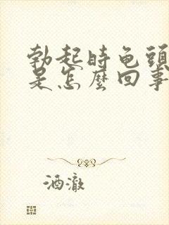 勃起时龟头很软是怎么回事