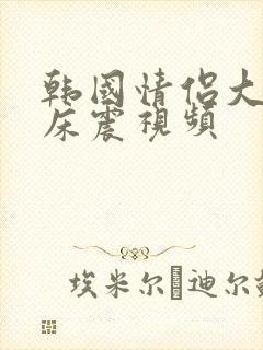 韩国情侣大尺度床震视频