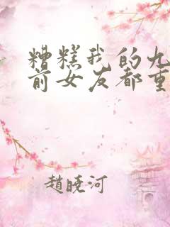 糟糕我的九十九前女友都重生了短剧