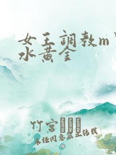 女王调教m男圣水黄金