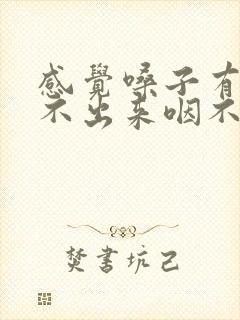 感觉嗓子有痰咳不出来咽不下去怎么回事