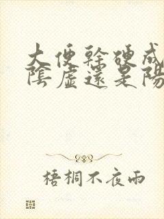 大便干硬成粒是阴虚还是阳虚