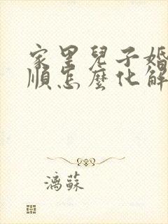 家里儿子婚姻不顺怎么化解