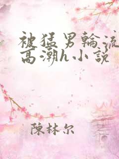 被猛男轮流澡到高潮h小说