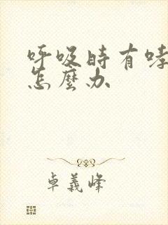 呼吸时有哮鸣音怎么办