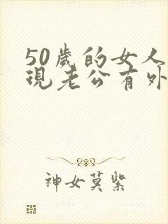 50岁的女人发现老公有外遇该怎么办呢