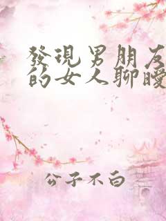 发现男朋友跟别的女人聊暧昧