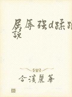 屈辱强d蹂躏小说