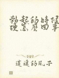 勃起的时候不够硬怎么回事