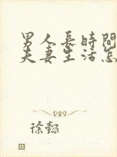 男人长时间不过夫妻生活怎么样