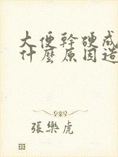 大便干硬成粒是什么原因造成的