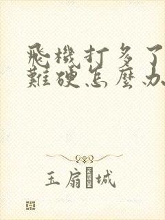 飞机打多了,很难硬怎么办