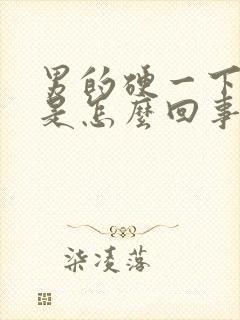 男的硬一下就软是怎么回事