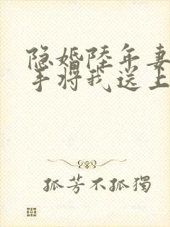 隐婚陆年妻子亲手将我送上全文阅读