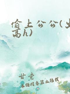 偷上公公(出轨高h)