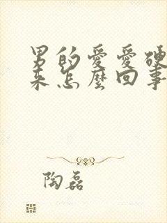 男的爱爱硬不起来怎么回事