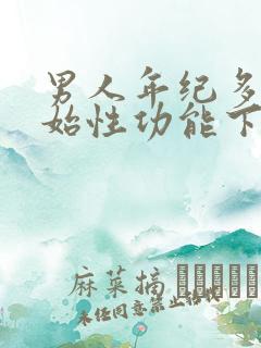 男人年纪多大开始性功能下降?