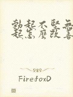 勃起不坚无法勃起怎么改善