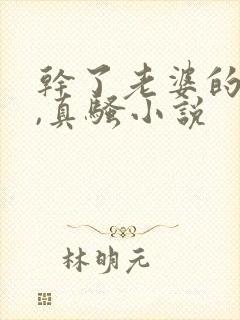 干了老婆的闺蜜,真骚小说