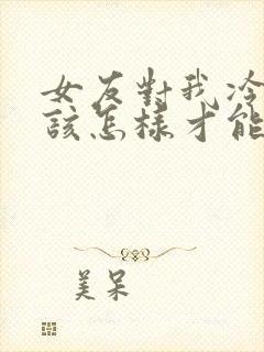 女友对我冷淡我该怎样才能挽回