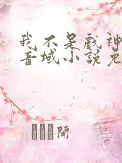 我不是戏神三九音域小说免费阅读免费