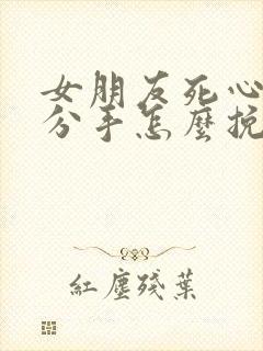 女朋友死心了要分手怎么挽回