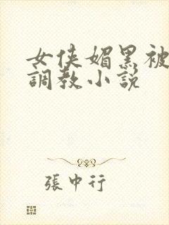 女侠媚黑被黑人调教小说