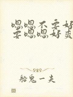 嗯嗯不要好大不要嗯嗯好爽嗯嗯啊好大