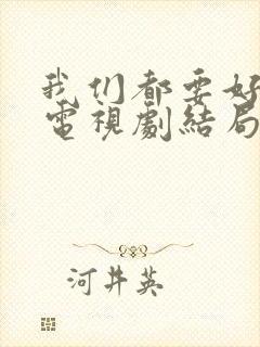 我们都要好好的电视剧结局是什么