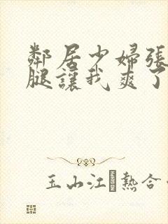 邻居少妇张开双腿让我爽了一夜