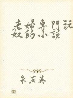 老妇专门玩弄男奴的小说