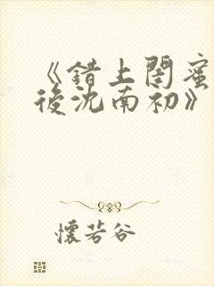 《错上闺蜜男友后沈南初》