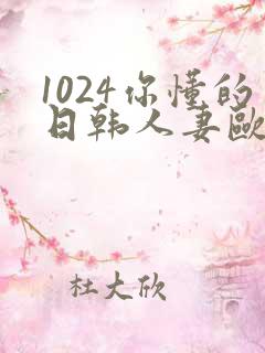 1024你懂的日韩人妻欧美