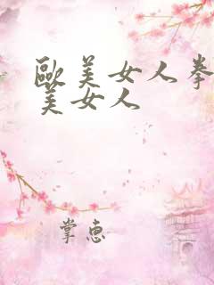 欧美女人拳交欧美女人