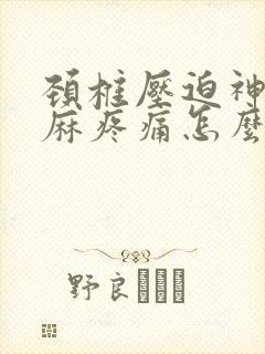 颈椎压迫神经手麻疼痛怎么治疗