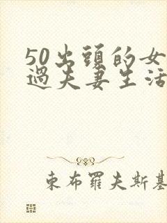 50出头的女人过夫妻生活疼是什么原因