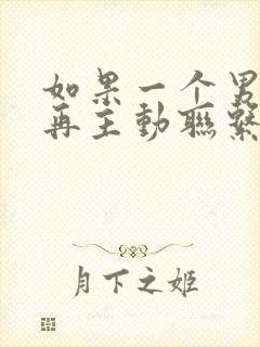 如果一个男人不再主动联系你