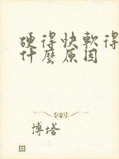 硬得快软得快是什么原因