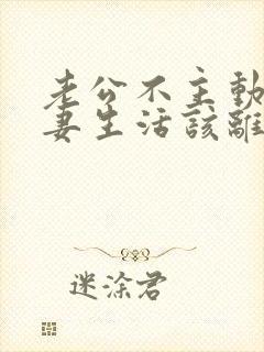 老公不主动过夫妻生活该离婚吗