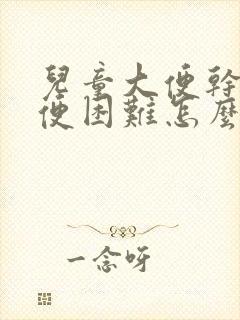 儿童大便干硬排便困难怎么改善